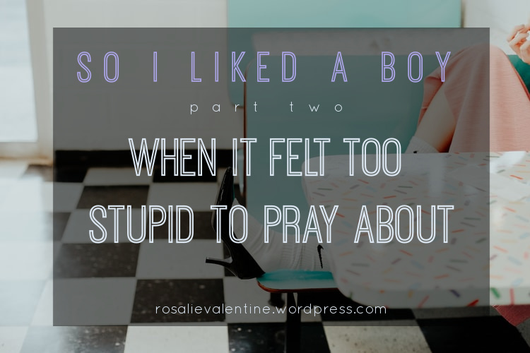 So I Liked a Boy [part two: when it felt too stupid to pray&nbsp;about]